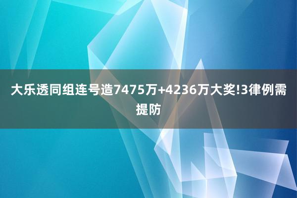 大乐透同组连号造7475万+4236万大奖!3律例需提防