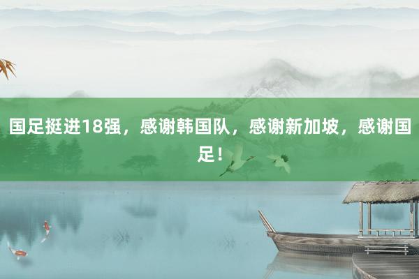 国足挺进18强，感谢韩国队，感谢新加坡，感谢国足！