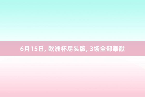 6月15日, 欧洲杯尽头版, 3场全部奉献