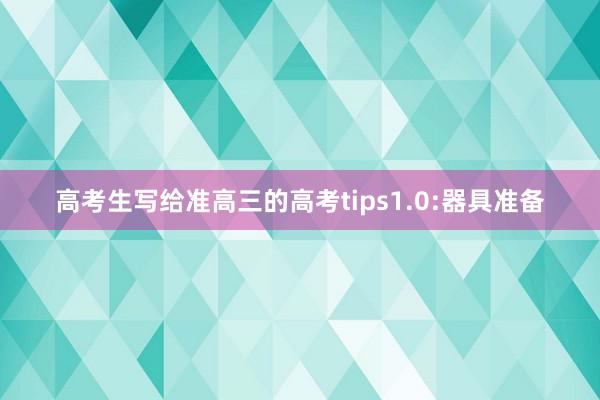 高考生写给准高三的高考tips1.0:器具准备