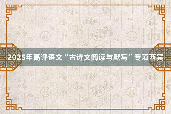 2025年高评语文“古诗文阅读与默写”专项西宾