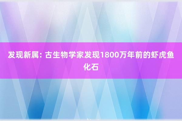 发现新属: 古生物学家发现1800万年前的虾虎鱼化石