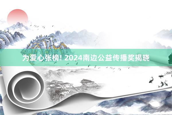 为爱心张榜! 2024南边公益传播奖揭晓