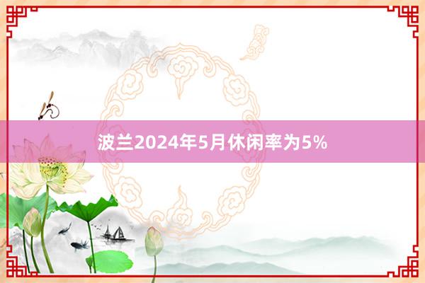 波兰2024年5月休闲率为5%