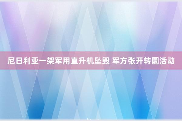 尼日利亚一架军用直升机坠毁 军方张开转圜活动