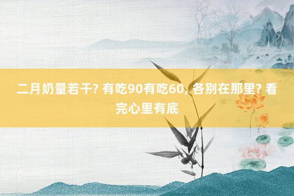 二月奶量若干? 有吃90有吃60, 各别在那里? 看完心里有底