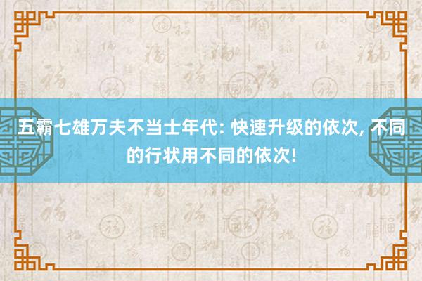 五霸七雄万夫不当士年代: 快速升级的依次, 不同的行状用不同的依次!