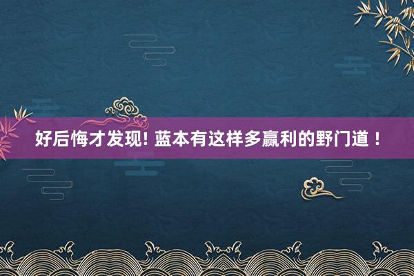 好后悔才发现! 蓝本有这样多赢利的野门道 !