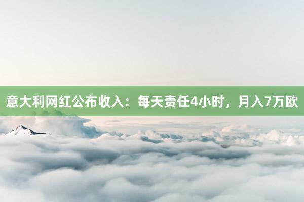 意大利网红公布收入：每天责任4小时，月入7万欧