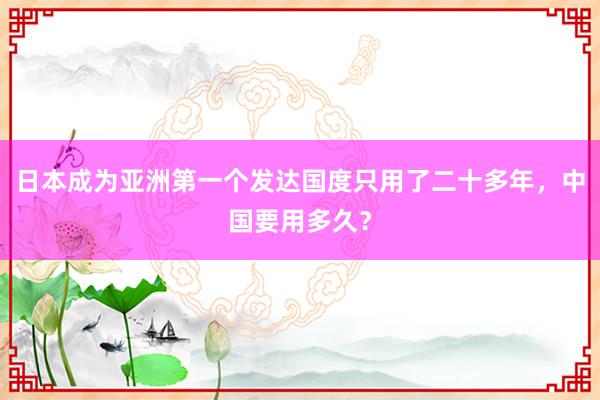 日本成为亚洲第一个发达国度只用了二十多年，中国要用多久？