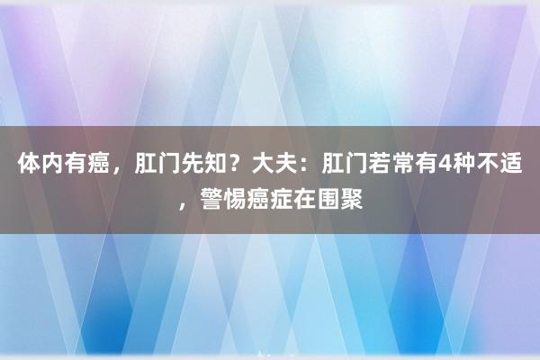 体内有癌，肛门先知？大夫：肛门若常有4种不适，警惕癌症在围聚