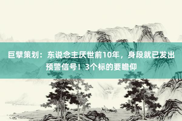 巨擘策划：东说念主厌世前10年，身段就已发出预警信号！3个标的要瞻仰