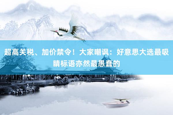 超高关税、加价禁令！大家嘲讽：好意思大选最吸睛标语亦然最愚蠢的