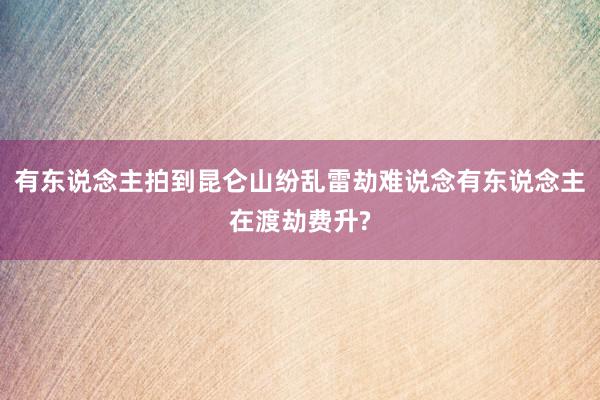 有东说念主拍到昆仑山纷乱雷劫难说念有东说念主在渡劫费升?