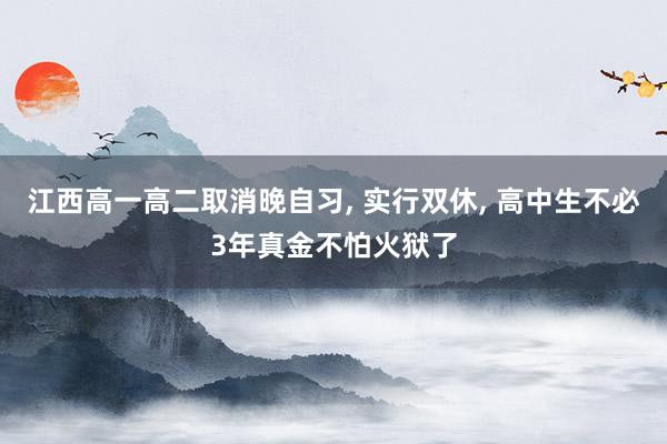 江西高一高二取消晚自习, 实行双休, 高中生不必3年真金不怕火狱了