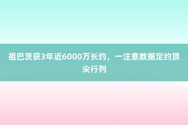 祖巴茨获3年近6000万长约，一注意数据定约顶尖行列