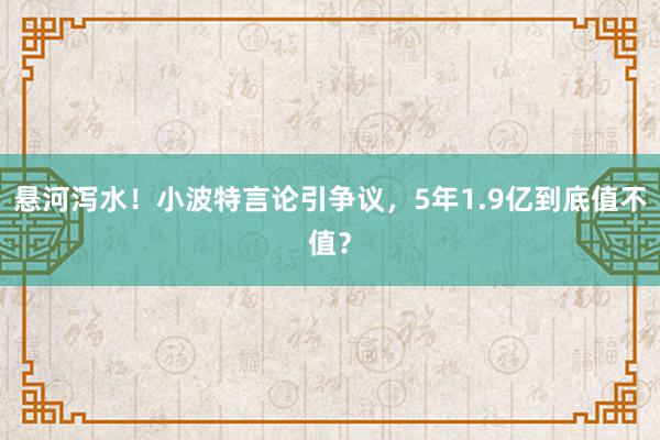 悬河泻水！小波特言论引争议，5年1.9亿到底值不值？