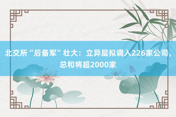 北交所“后备军”壮大：立异层拟调入226家公司，总和将超2000家