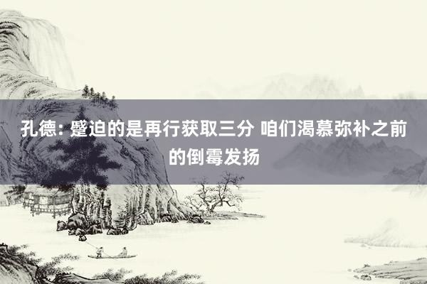 孔德: 蹙迫的是再行获取三分 咱们渴慕弥补之前的倒霉发扬