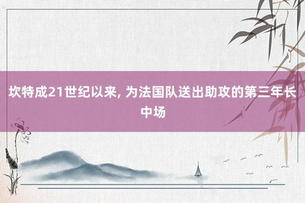 坎特成21世纪以来, 为法国队送出助攻的第三年长中场