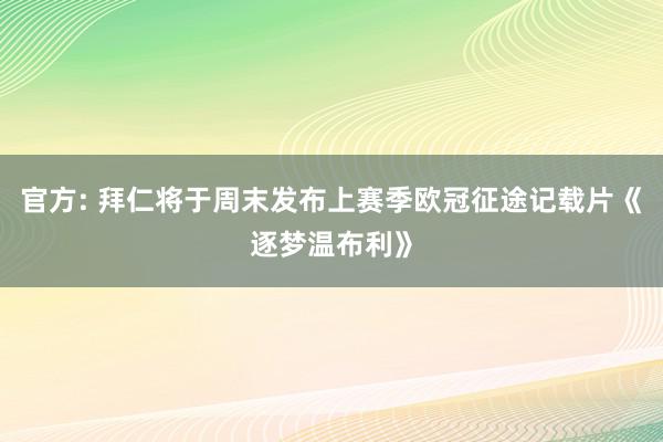 官方: 拜仁将于周末发布上赛季欧冠征途记载片《逐梦温布利》